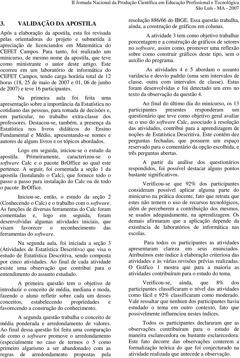 Este ocorreu em um laboratório de informática do CEFET Campos, tendo carga horária total de 12 horas (18, 25 de maio de 2007 e 01, 06 de junho de 2007) e teve 16 participantes.