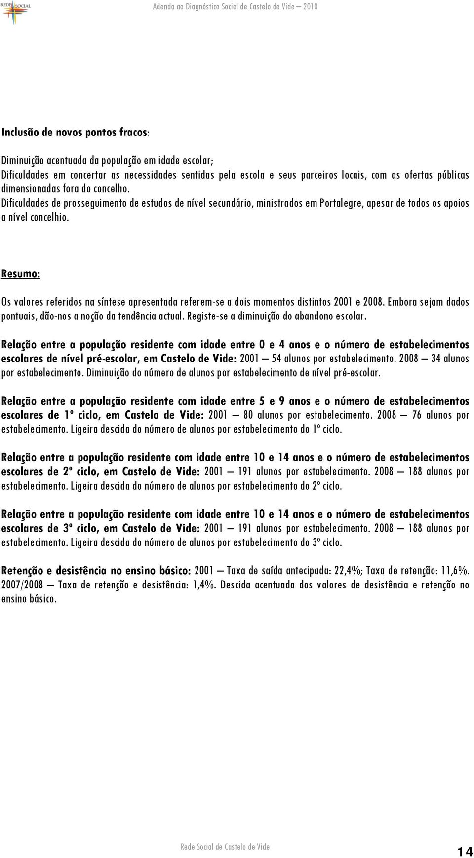 Resumo: Os valores referidos na síntese apresentada referem-se a dois momentos distintos 2001 e 2008. Embora sejam dados pontuais, dão-nos a noção da tendência actual.