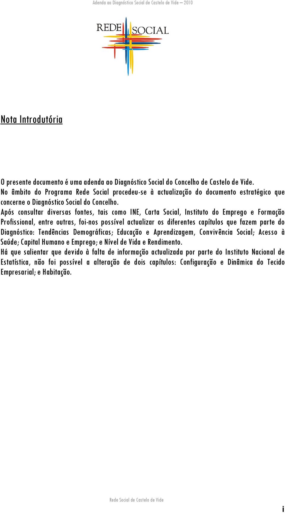 Após consultar diversas fontes, tais como INE, Carta Social, Instituto do Emprego e Formação Profissional, entre outras, foi-nos possível actualizar os diferentes capítulos que fazem parte do