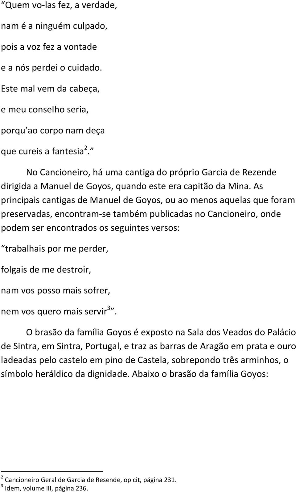 As principais cantigas de Manuel de Goyos, ou ao menos aquelas que foram preservadas, encontram-se também publicadas no Cancioneiro, onde podem ser encontrados os seguintes versos: trabalhais por me