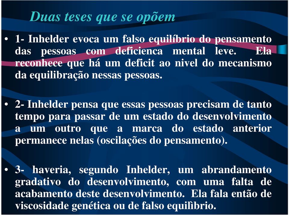 2- Inhelder pensa que essas pessoas precisam de tanto tempo para passar de um estado do desenvolvimento a um outro que a marca do estado anterior