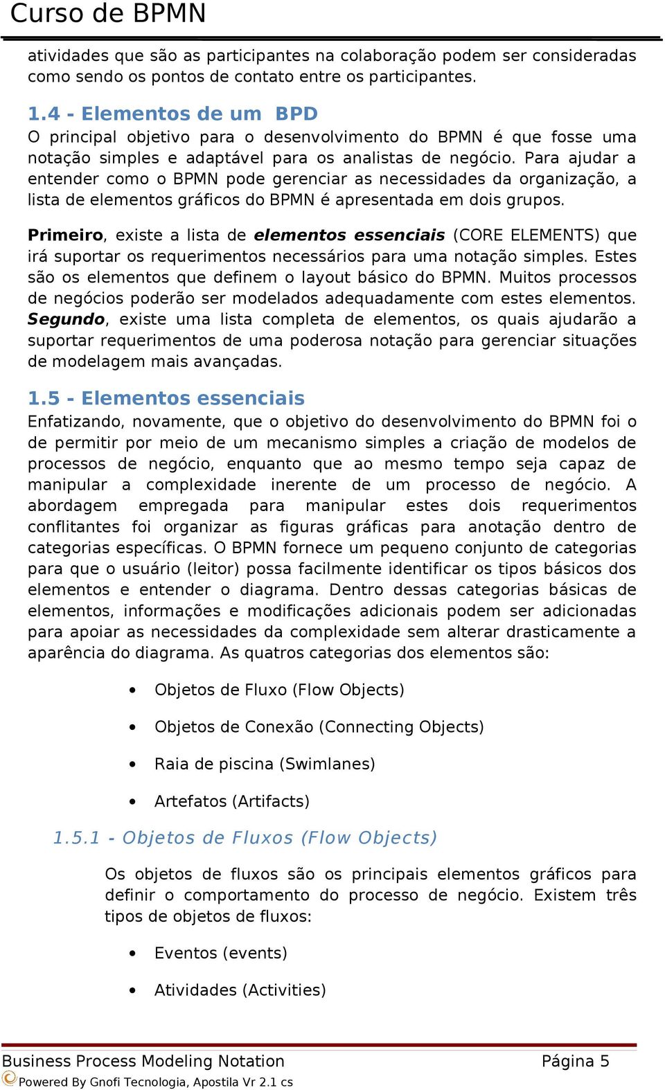 Para ajudar a entender como o BPMN pode gerenciar as necessidades da organização, a lista de elementos gráficos do BPMN é apresentada em dois grupos.