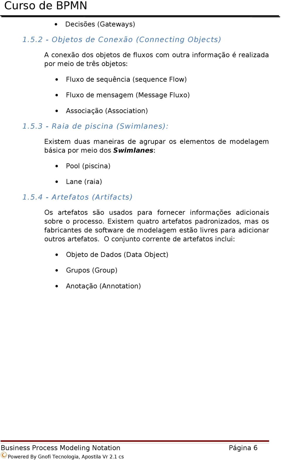 Fluxo) Associação (Association) 1.5.3 - Raia de piscina (Swimlanes): Existem duas maneiras de agrupar os elementos de modelagem básica por meio dos Swimlanes: Pool (piscina) Lane (raia) 1.5.4 - Artefatos (Artifacts) Os artefatos são usados para fornecer informações adicionais sobre o processo.