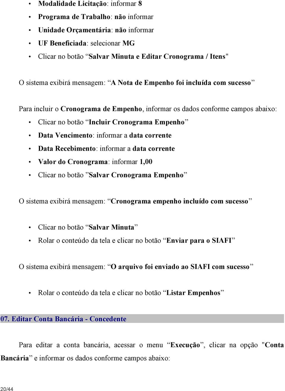 Vencimento: informar a data corrente Data Recebimento: informar a data corrente Valor do Cronograma: informar 1,00 Clicar no botão Salvar Cronograma Empenho O sistema exibirá mensagem: Cronograma