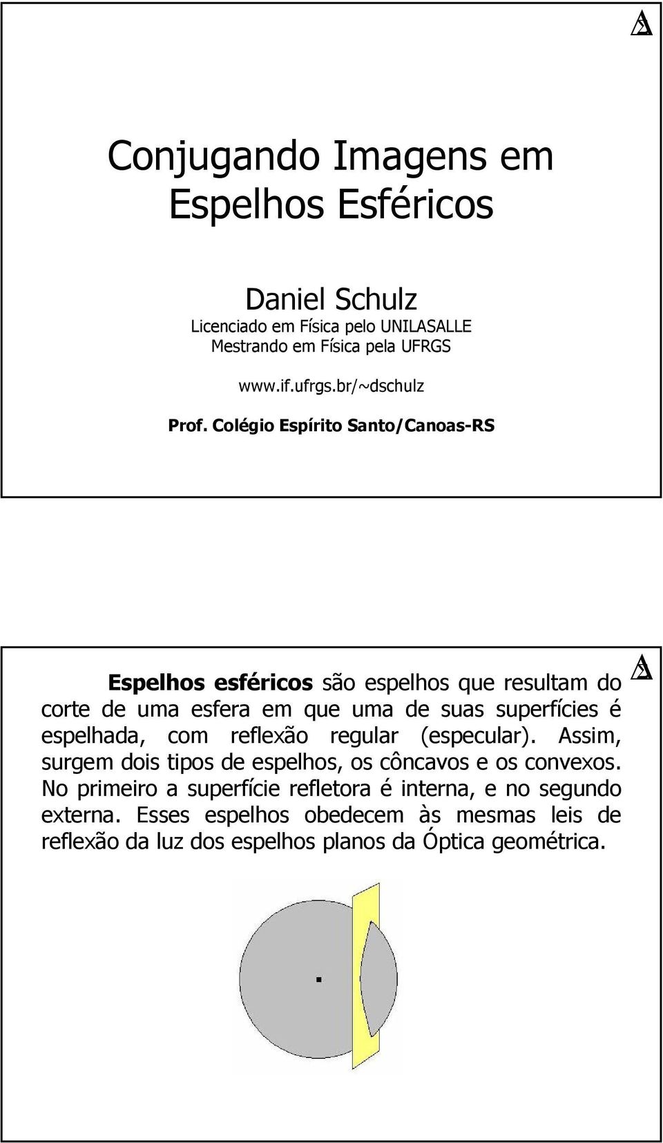 olégio Espírito Santo/anoas-RS Espelhos esféricos são espelhos que resultam do corte de uma esfera em que uma de suas superfícies é