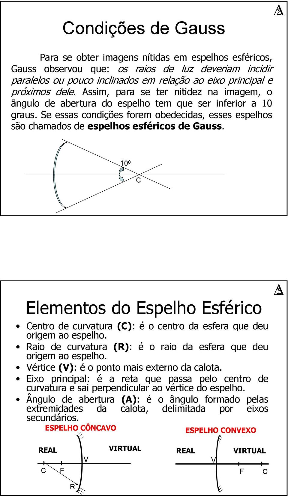 10 0 Elementos do Espelho Esférico entro de curvatura (): é o centro da esfera que deu origem ao espelho. Raio de curvatura (R): é o raio da esfera que deu origem ao espelho.