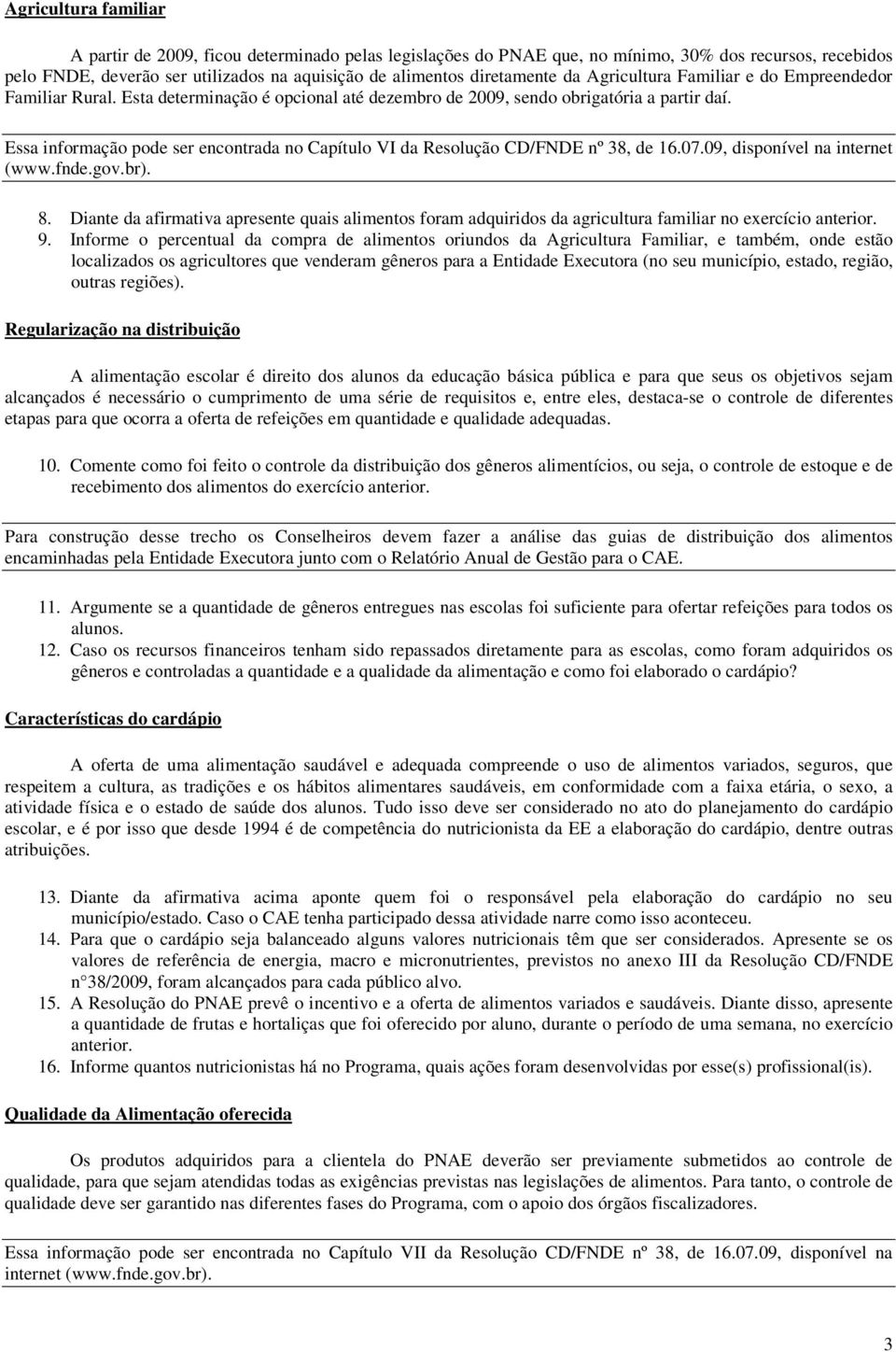 Essa informação pode ser encontrada no Capítulo VI da Resolução CD/FNDE nº 38, de 16.07.09, disponível na internet (www.fnde.gov.br). 8.