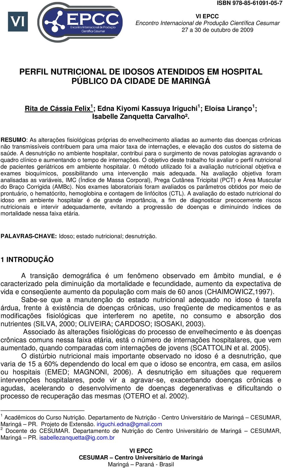 RESUMO: As alterações fisiológicas próprias do envelhecimento aliadas ao aumento das doenças crônicas não transmissíveis contribuem para uma maior taxa de internações, e elevação dos custos do