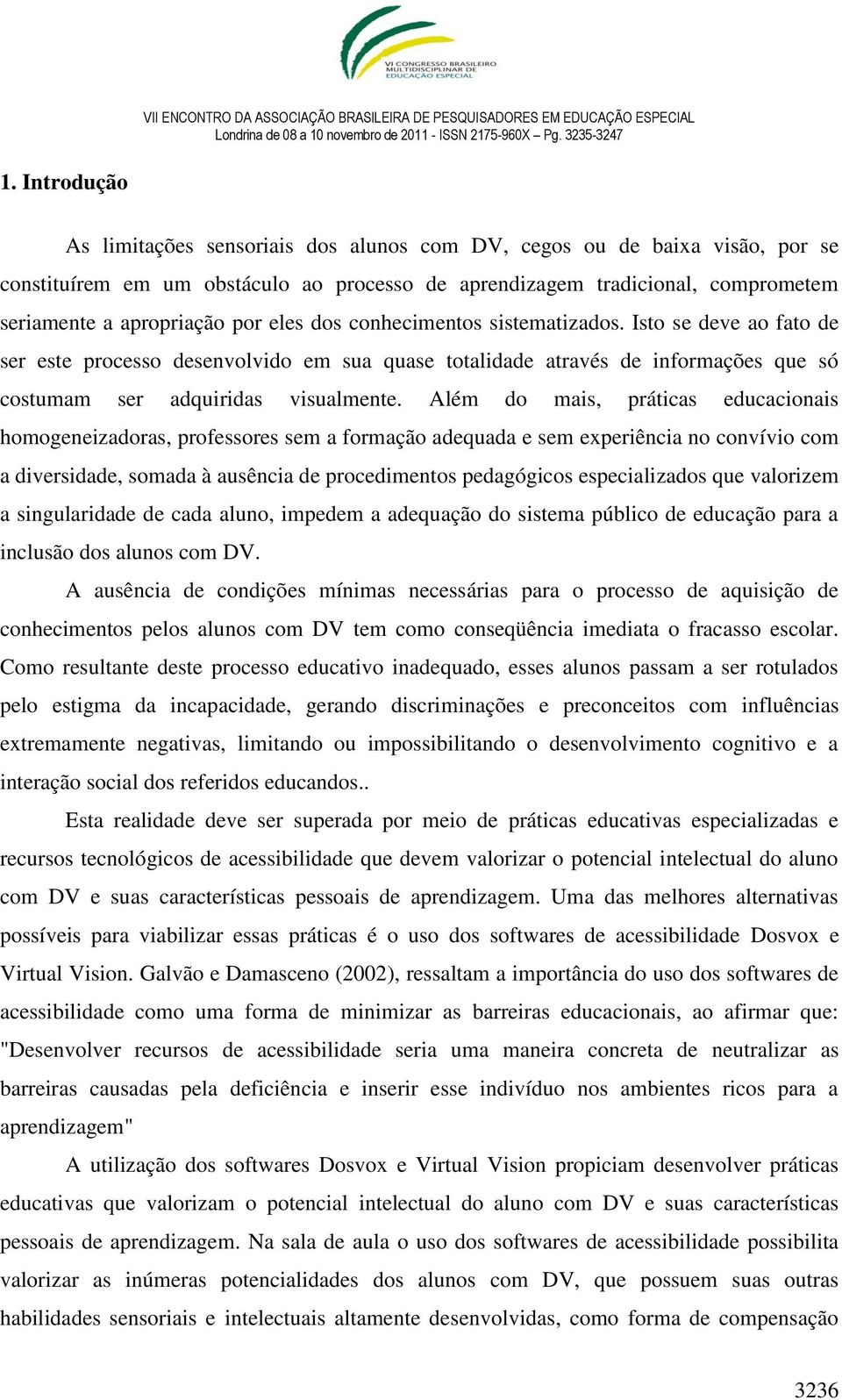 Além do mais, práticas educacionais homogeneizadoras, professores sem a formação adequada e sem experiência no convívio com a diversidade, somada à ausência de procedimentos pedagógicos