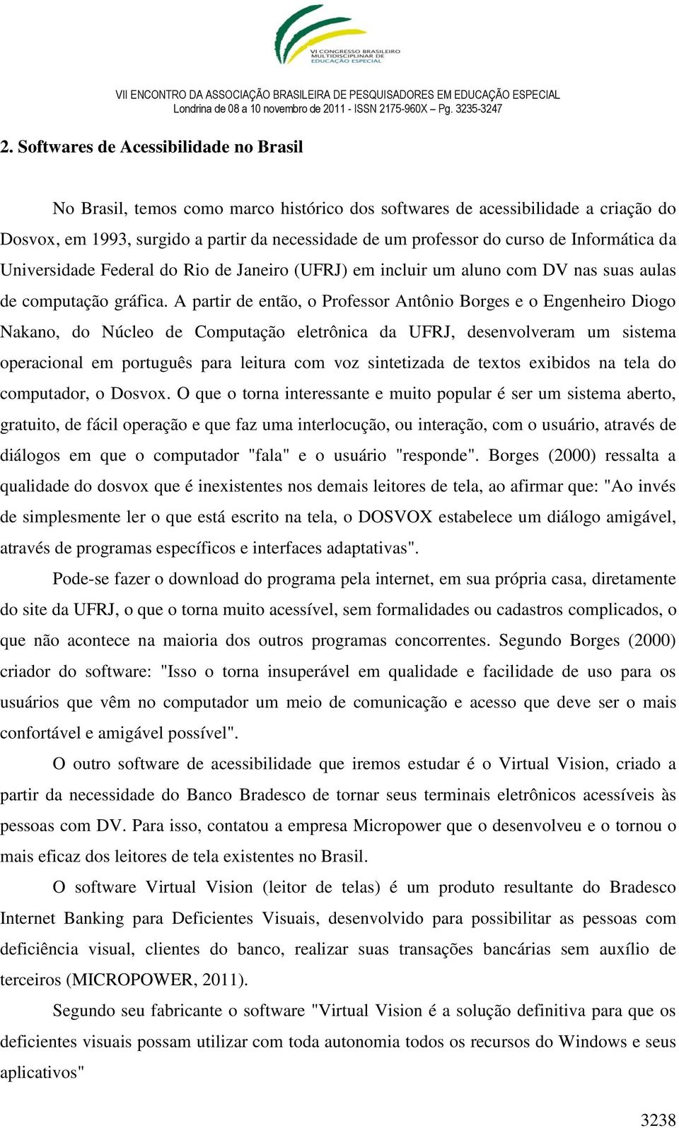 A partir de então, o Professor Antônio Borges e o Engenheiro Diogo Nakano, do Núcleo de Computação eletrônica da UFRJ, desenvolveram um sistema operacional em português para leitura com voz