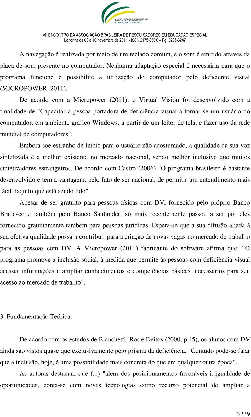 De acordo com a Micropower (2011), o Virtual Vision foi desenvolvido com a finalidade de "Capacitar a pessoa portadora de deficiência visual a tornar-se um usuário do computador, em ambiente gráfico