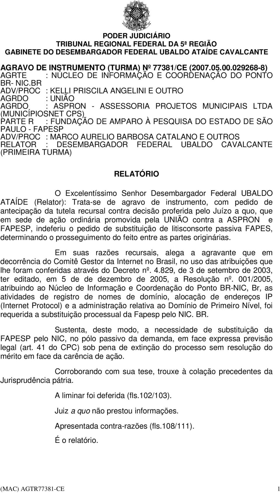 partes originárias. Em suas razões recursais, alega a agravante que em decorrência do Comitê Gestor da Internet no Brasil, no uso das atribuições que lhe foram conferidas através do Decreto nº. 4.