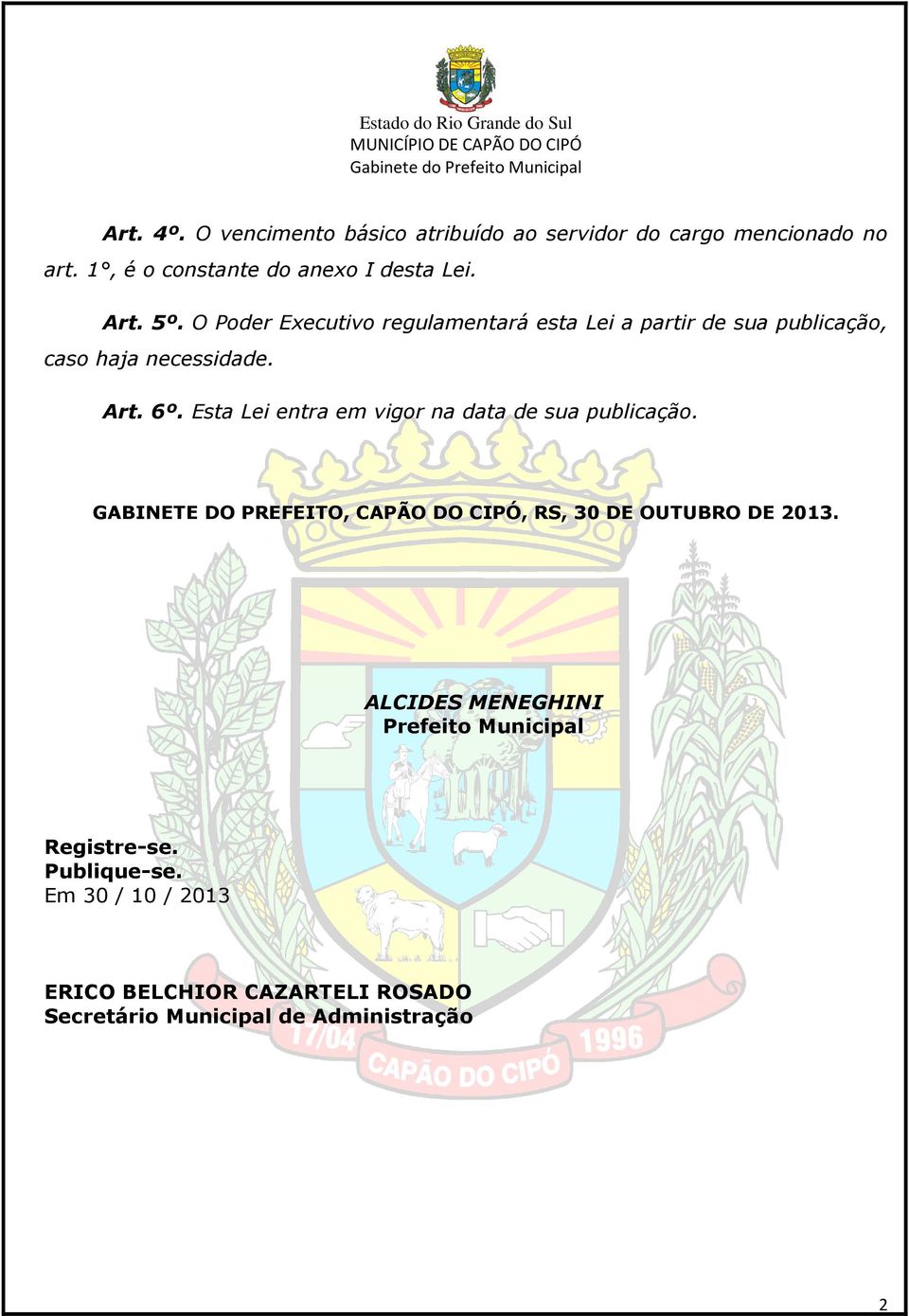 Esta Lei entra em vigor na data de sua publicação. GABINETE DO PREFEITO, CAPÃO DO CIPÓ, RS, 30 DE OUTUBRO DE 2013.