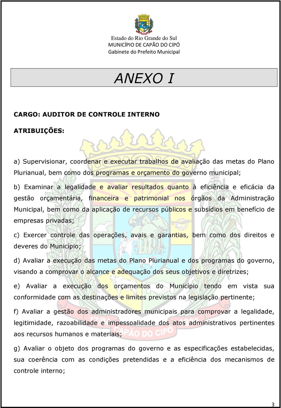 de recursos públicos e subsídios em benefício de empresas privadas; c) Exercer controle das operações, avais e garantias, bem como dos direitos e deveres do Município; d) Avaliar a execução das metas