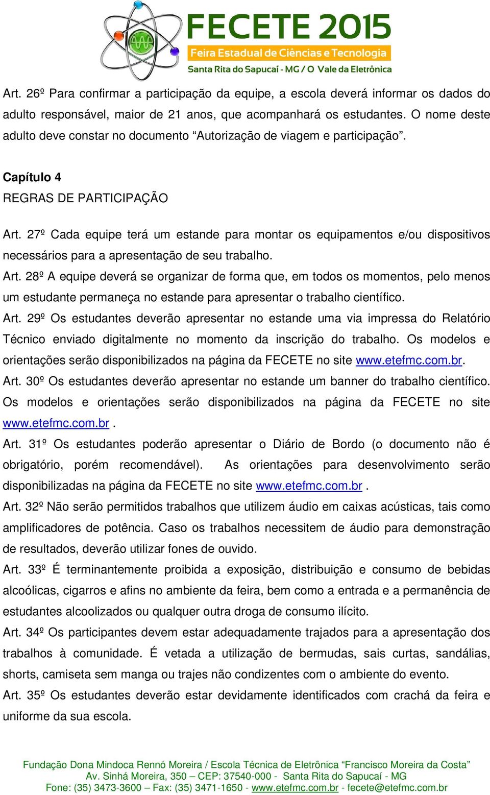 27º Cada equipe terá um estande para montar os equipamentos e/ou dispositivos necessários para a apresentação de seu trabalho. Art.