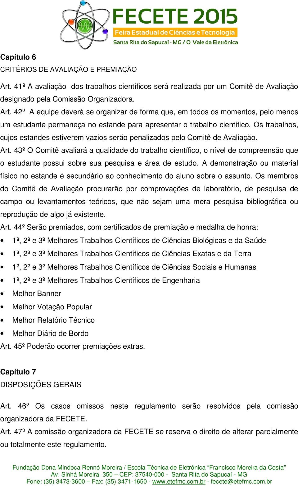 42º A equipe deverá se organizar de forma que, em todos os momentos, pelo menos um estudante permaneça no estande para apresentar o trabalho científico.