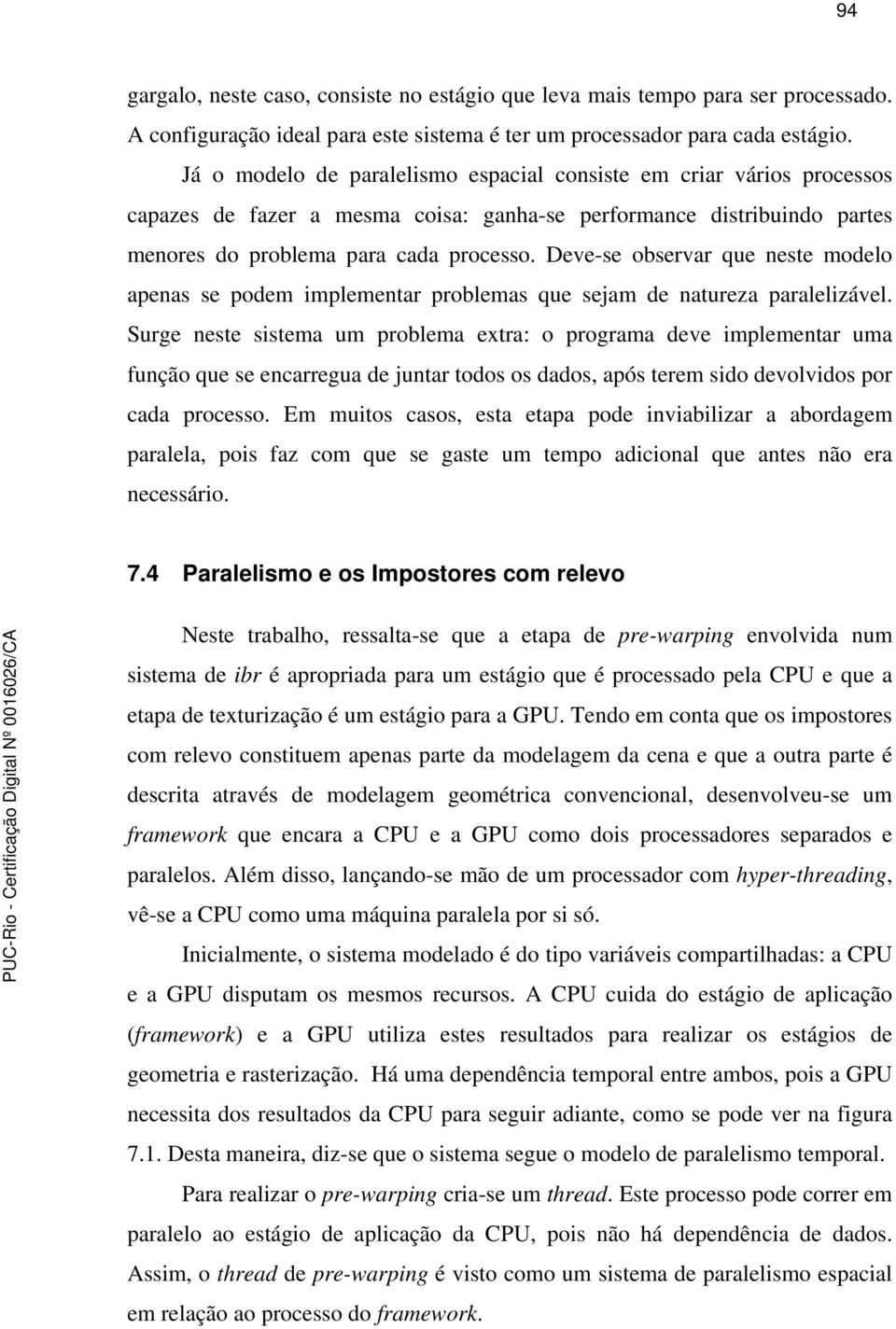 Deve-se observar que neste modelo apenas se podem implementar problemas que sejam de natureza paralelizável.