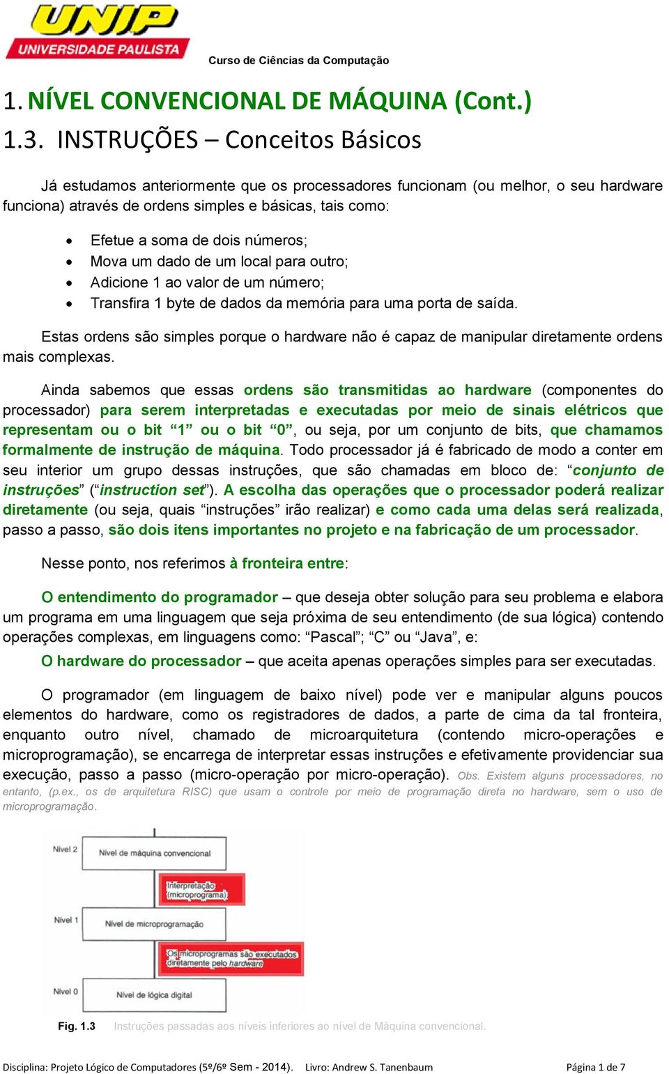 números; Mova um dado de um local para outro; Adicione 1 ao valor de um número; Transfira 1 byte de dados da memória para uma porta de saída.