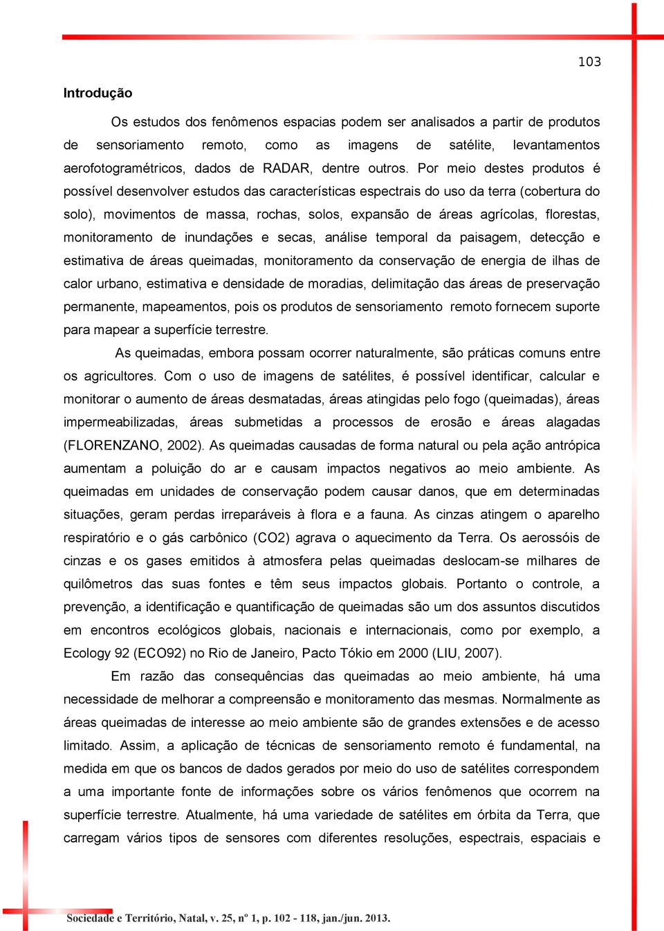 Por meio destes produtos é possível desenvolver estudos das características espectrais do uso da terra (cobertura do solo), movimentos de massa, rochas, solos, expansão de áreas agrícolas, florestas,