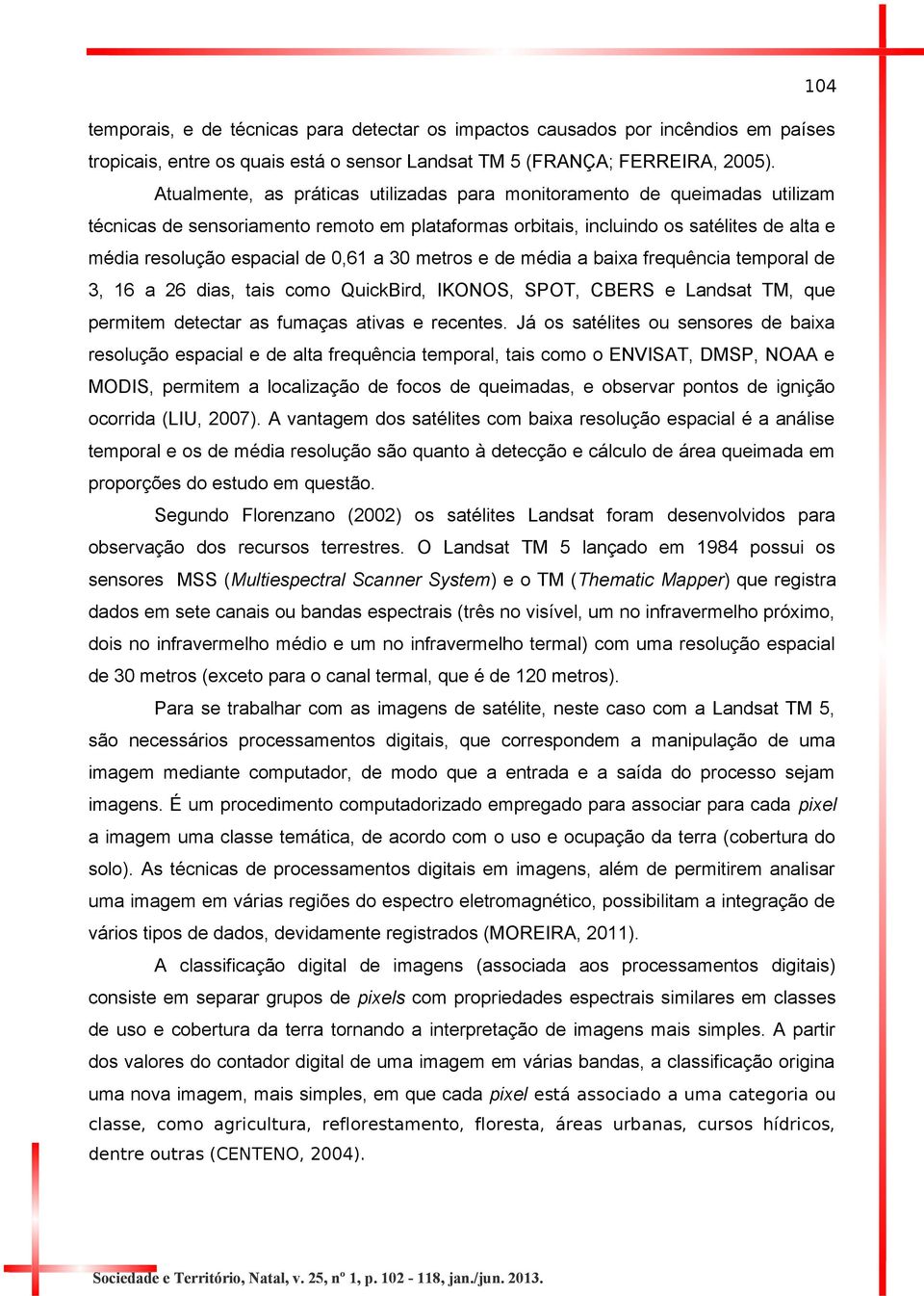 a 30 metros e de média a baixa frequência temporal de 3, 16 a 26 dias, tais como QuickBird, IKONOS, SPOT, CBERS e Landsat TM, que permitem detectar as fumaças ativas e recentes.