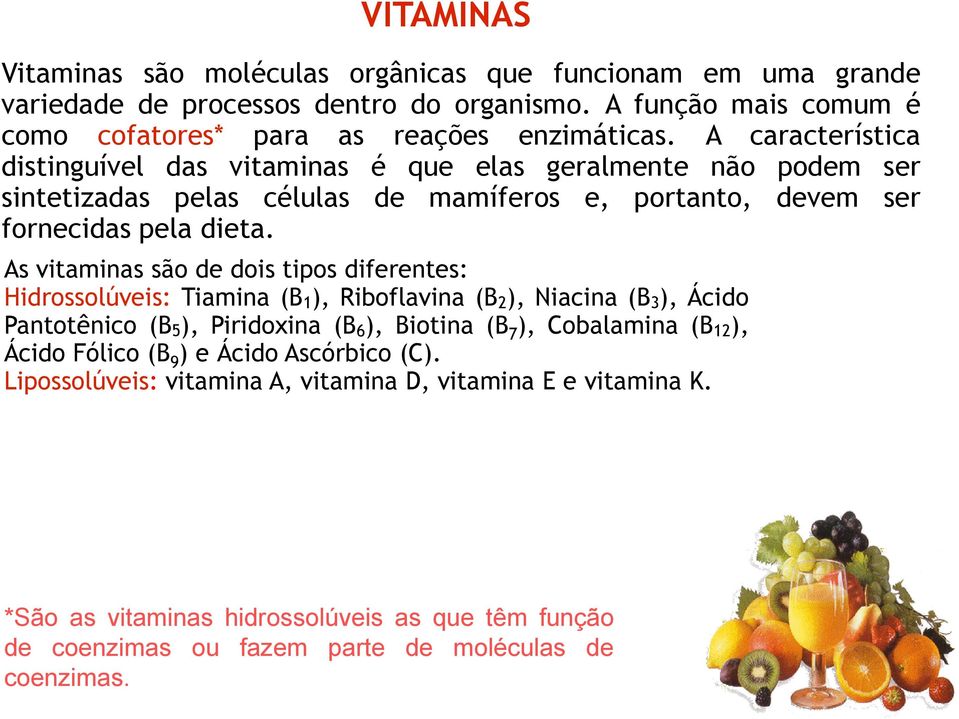 As vitaminas são de dois tipos diferentes: Hidrossolúveis: Tiamina (B 1 ), Riboflavina (B 2 ), Niacina (B 3 ), Ácido Pantotênico (B 5 ), Piridoxina (B 6 ), Biotina (B 7 ), Cobalamina (B 12