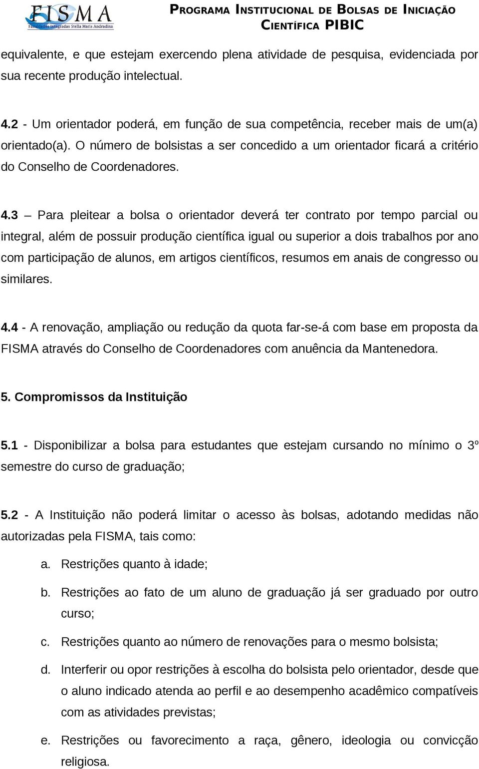 3 Para pleitear a bolsa o orientador deverá ter contrato por tempo parcial ou integral, além de possuir produção científica igual ou superior a dois trabalhos por ano com participação de alunos, em