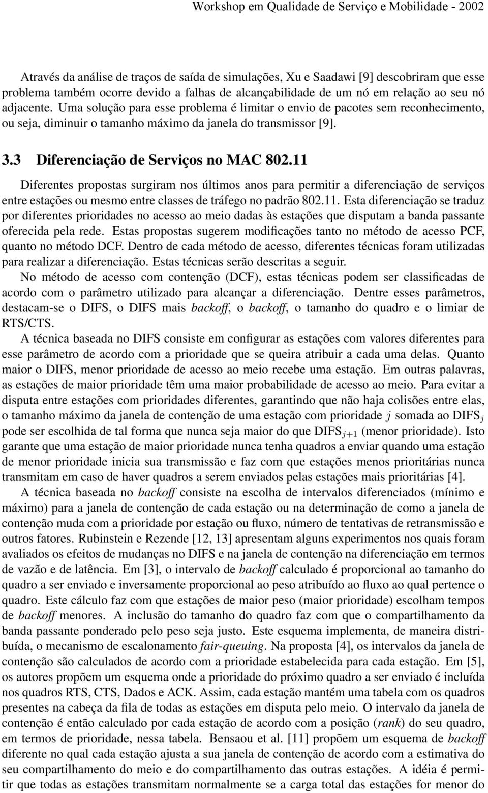 11 Diferentes propostas surgiram nos últimos anos para permitir a diferenciação de serviços entre estações ou mesmo entre classes de tráfego no padrão 802.11. Esta diferenciação se traduz por diferentes prioridades no acesso ao meio dadas às estações que disputam a banda passante oferecida pela rede.