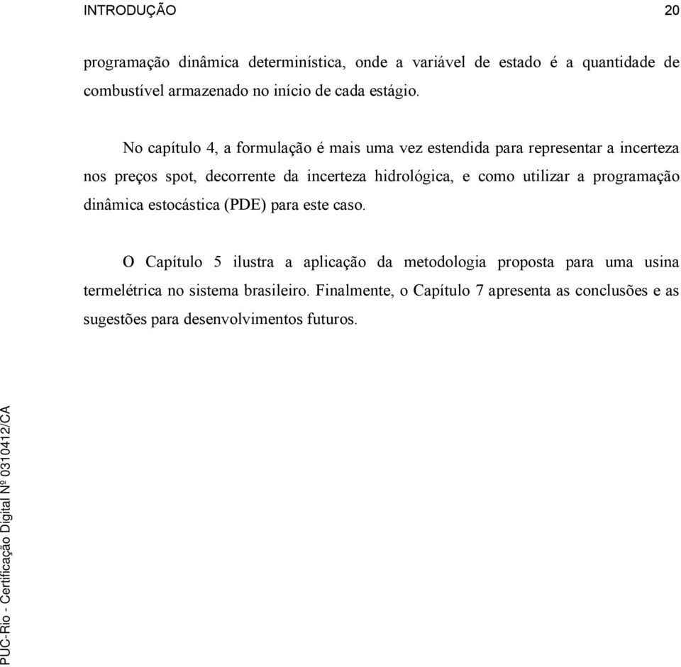 No capítulo 4, a formulação é mais uma vez estendida para representar a incerteza nos preços spot, decorrente da incerteza hidrológica, e