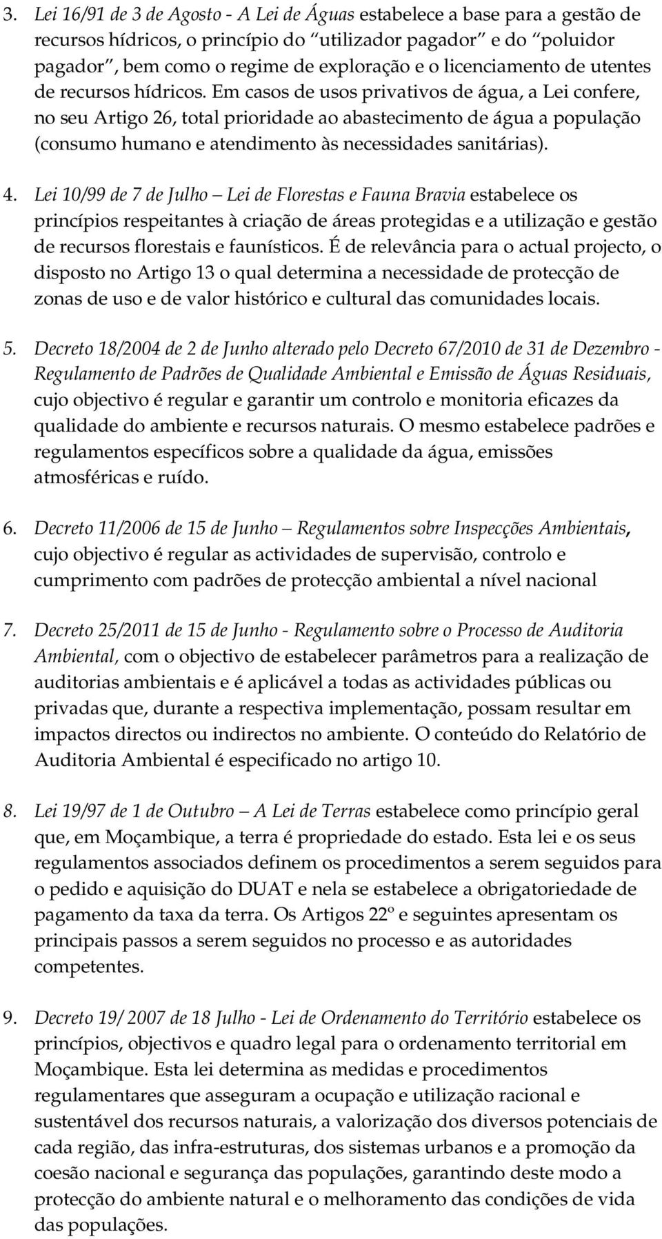 Em casos de usos privativos de água, a Lei confere, no seu Artigo 26, total prioridade ao abastecimento de água a população (consumo humano e atendimento às necessidades sanitárias). 4.