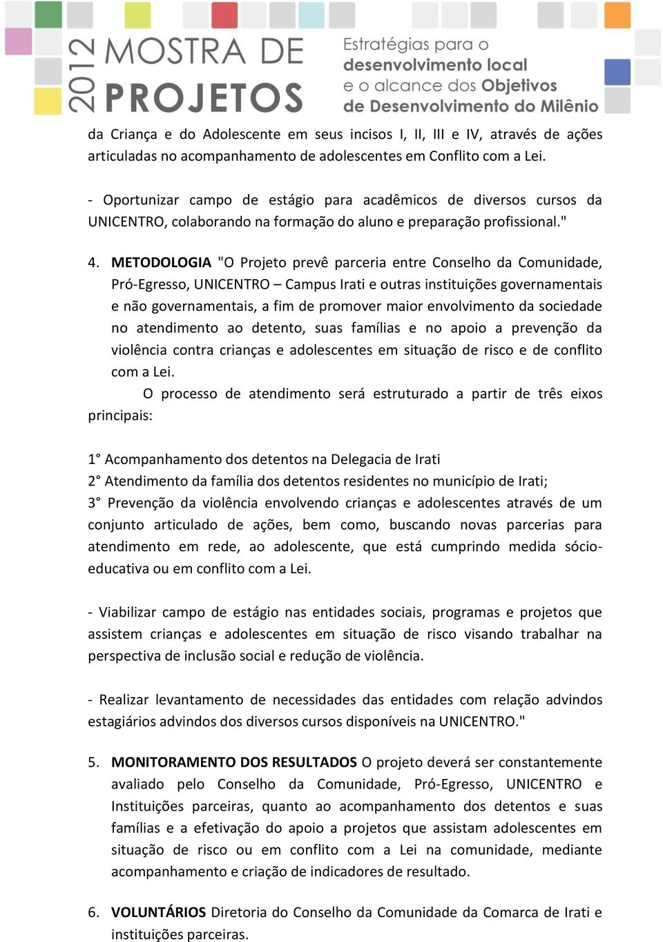 METODOLOGIA "O Projeto prevê parceria entre Conselho da Comunidade, Pró-Egresso, UNICENTRO Campus Irati e outras instituições governamentais e não governamentais, a fim de promover maior envolvimento