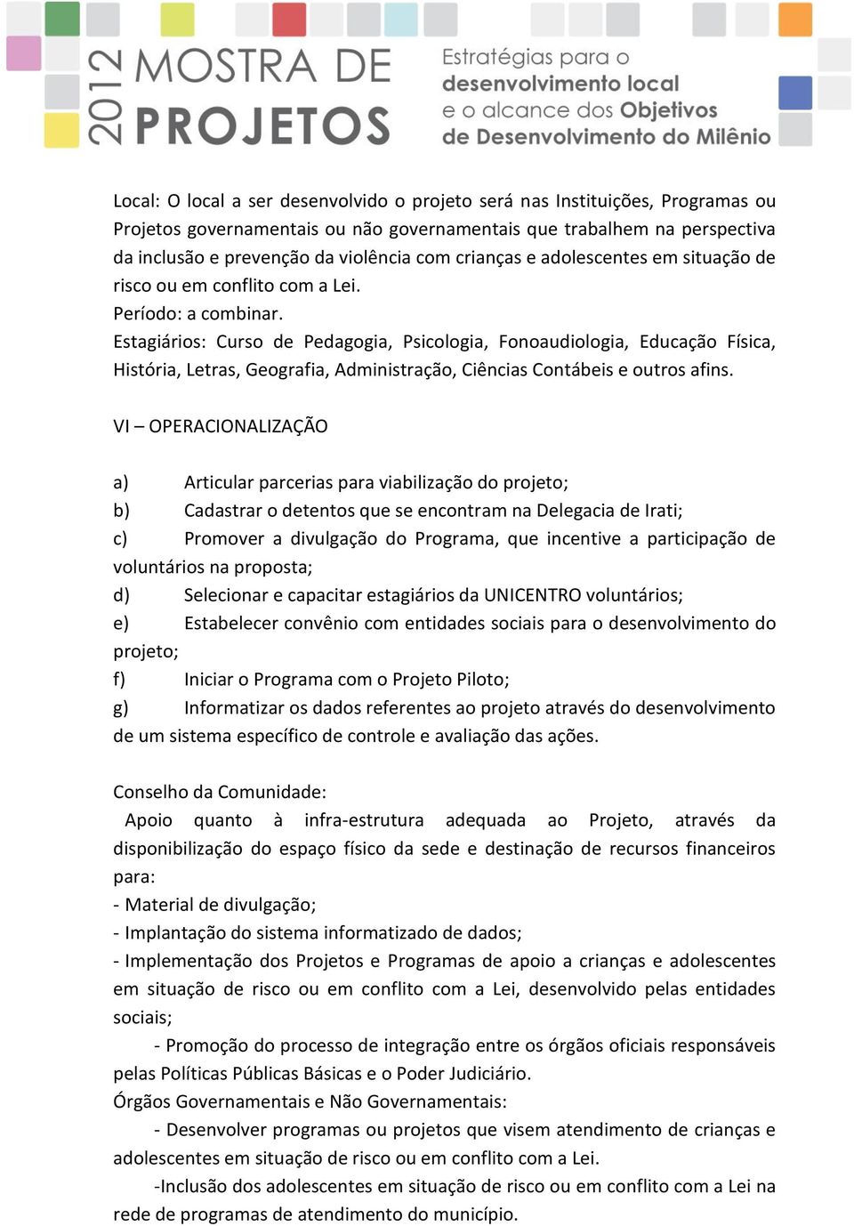 Estagiários: Curso de Pedagogia, Psicologia, Fonoaudiologia, Educação Física, História, Letras, Geografia, Administração, Ciências Contábeis e outros afins.