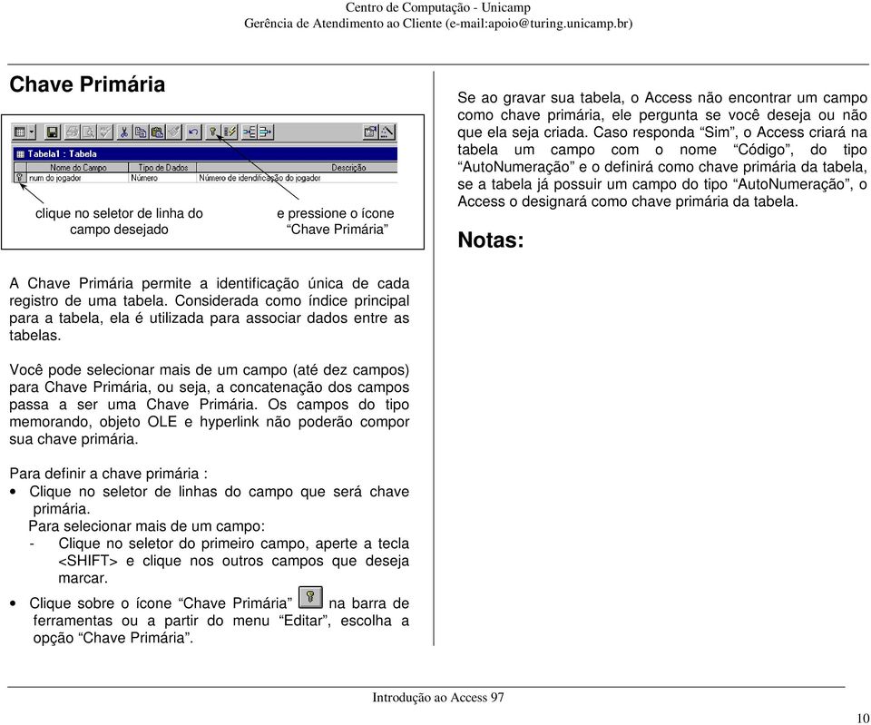 Caso responda Sim, o Access criará na tabela um campo com o nome Código, do tipo AutoNumeração e o definirá como chave primária da tabela, se a tabela já possuir um campo do tipo AutoNumeração, o