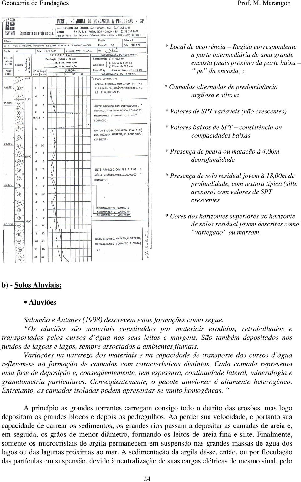 de profundidade, com textura típica (silte arenoso) com valores de SPT crescentes * Cores dos horizontes superiores ao horizonte de solos residual jovem descritas como variegado ou marrom b) - Solos