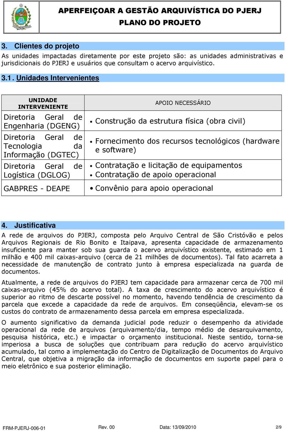 NECESSÁRIO Construção da estrutura física (obra civil) Fornecimento dos recursos tecnológicos (hardware e software) Contratação e licitação de equipamentos Contratação de apoio operacional Convênio