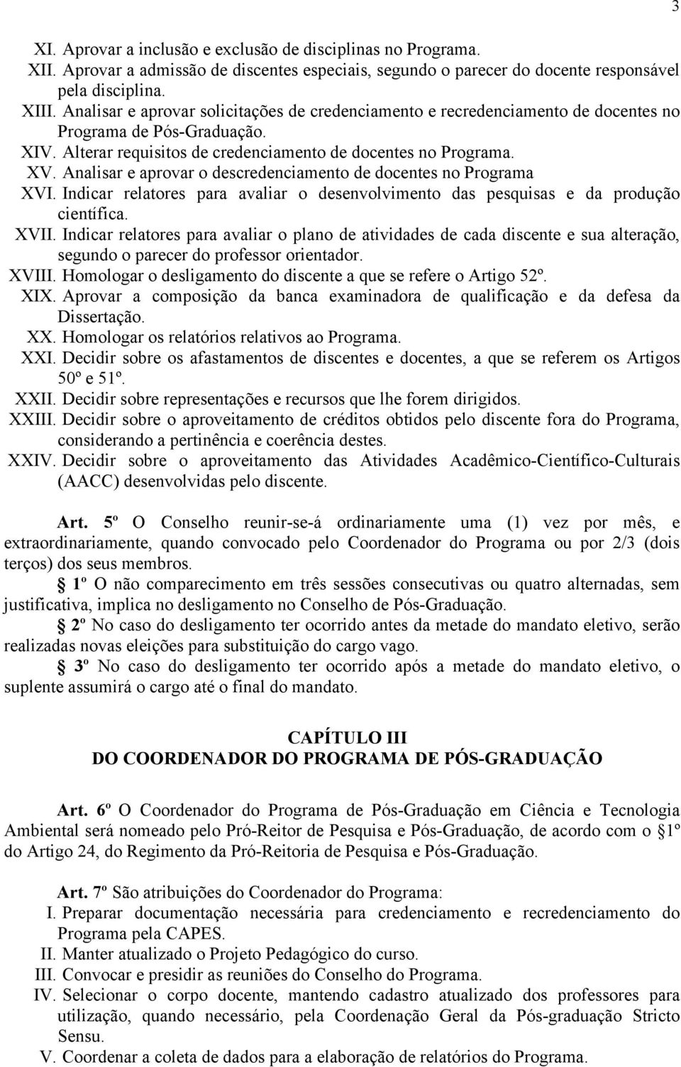 Analisar e aprovar o descredenciamento de docentes no Programa XVI. Indicar relatores para avaliar o desenvolvimento das pesquisas e da produção científica. XVII.