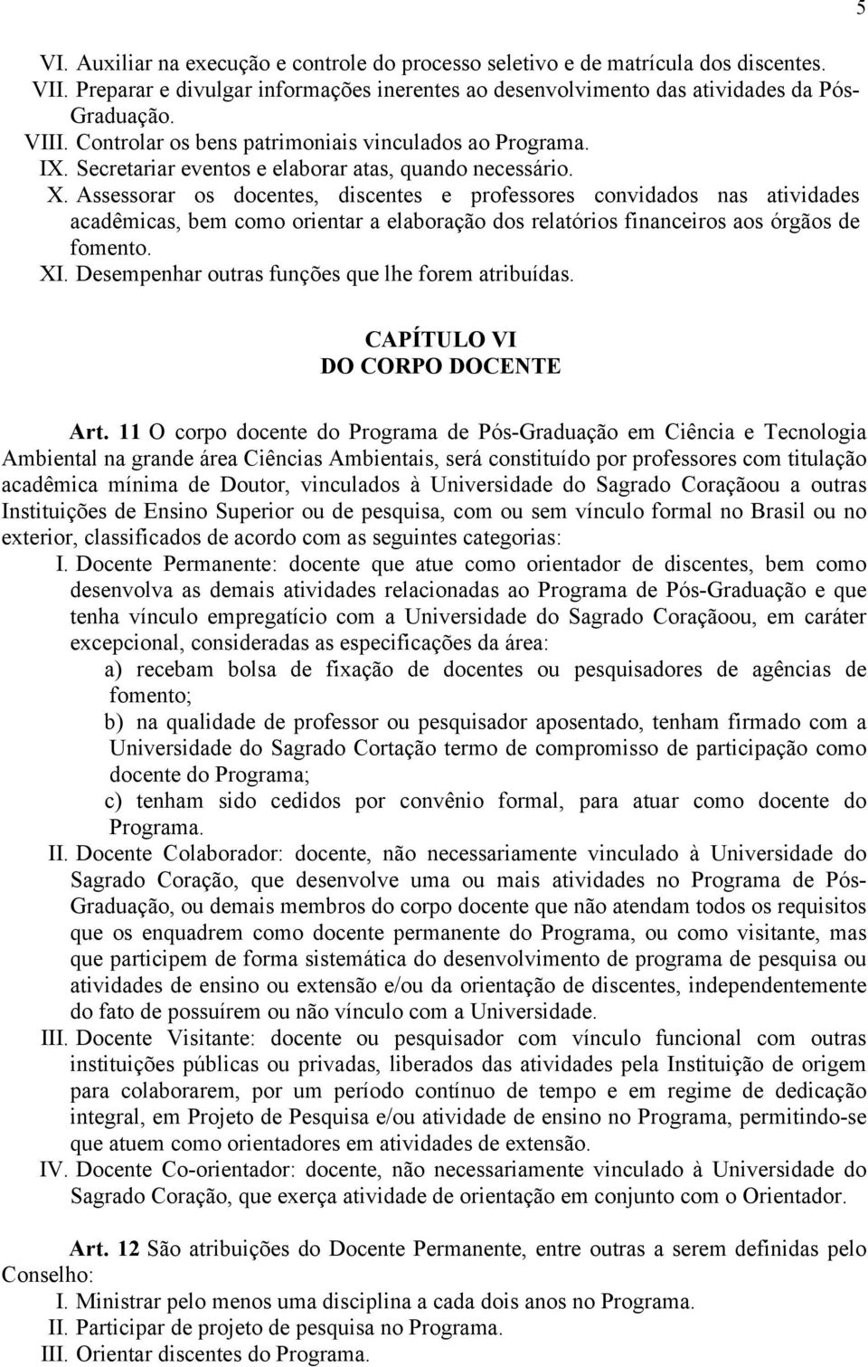 Assessorar os docentes, discentes e professores convidados nas atividades acadêmicas, bem como orientar a elaboração dos relatórios financeiros aos órgãos de fomento. XI.