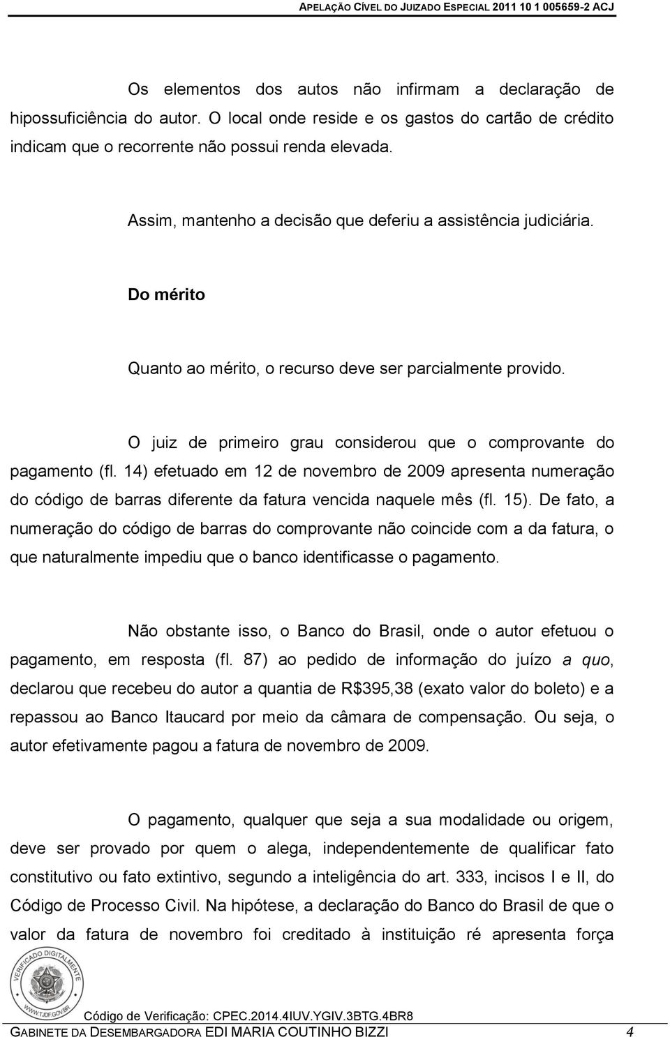 O juiz de primeiro grau considerou que o comprovante do pagamento (fl. 14) efetuado em 12 de novembro de 2009 apresenta numeração do código de barras diferente da fatura vencida naquele mês (fl. 15).