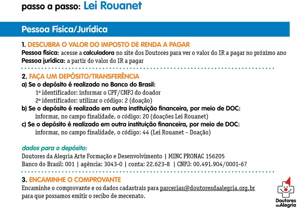 FAÇA UM DEPÓSITO/TRANSFERÊNCIA a) Se o depósito é realizado no Banco do Brasil: 1º identificador: informar o CPF/CNPJ do doador 2º identificador: utilizar o código: 2 (doação) b) Se o depósito é