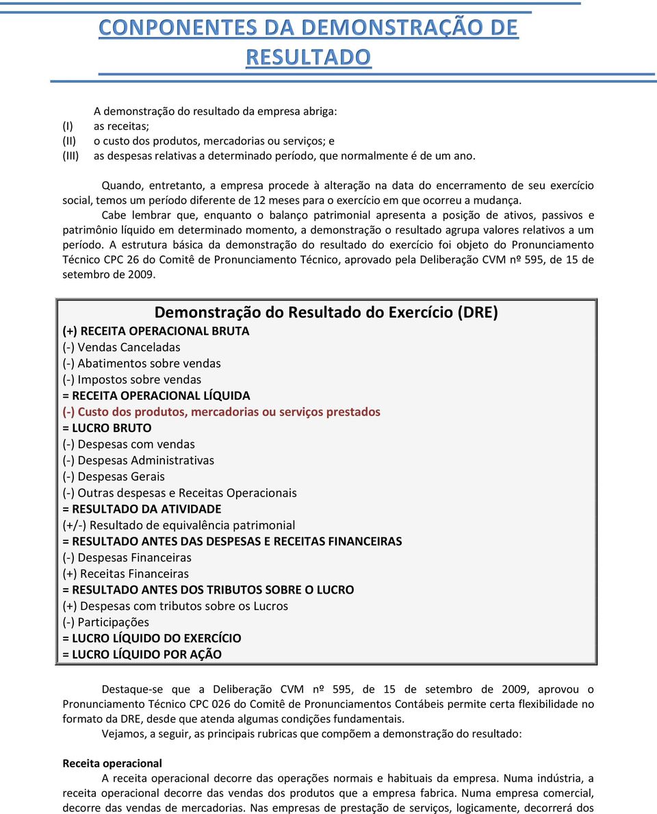 Quando, entretanto, a empresa procede à alteração na data do encerramento de seu exercício social, temos um período diferente de 12 meses para o exercício em que ocorreu a mudança.