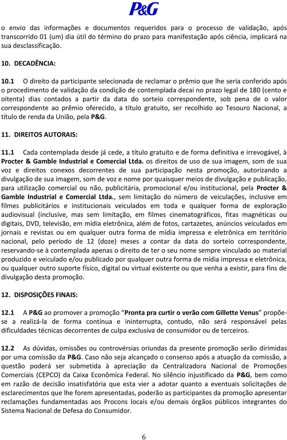 1 O direito da participante selecionada de reclamar o prêmio que lhe seria conferido após o procedimento de validação da condição de contemplada decai no prazo legal de 180 (cento e oitenta) dias