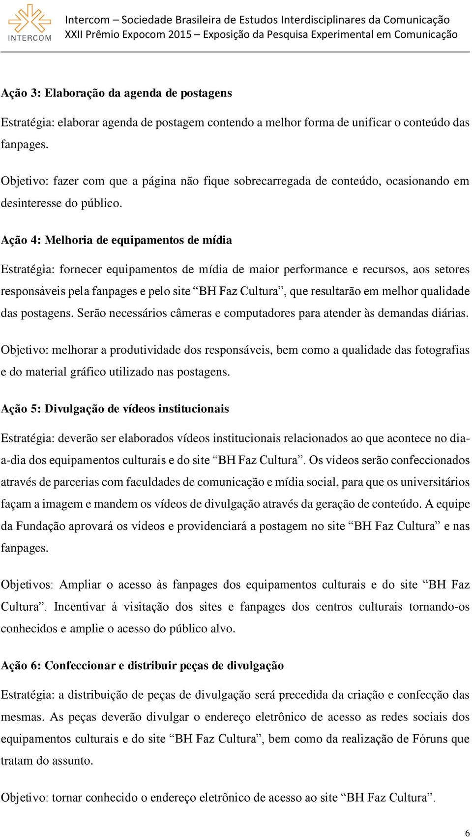 Ação 4: Melhoria de equipamentos de mídia Estratégia: fornecer equipamentos de mídia de maior performance e recursos, aos setores responsáveis pela fanpages e pelo site BH Faz Cultura, que resultarão