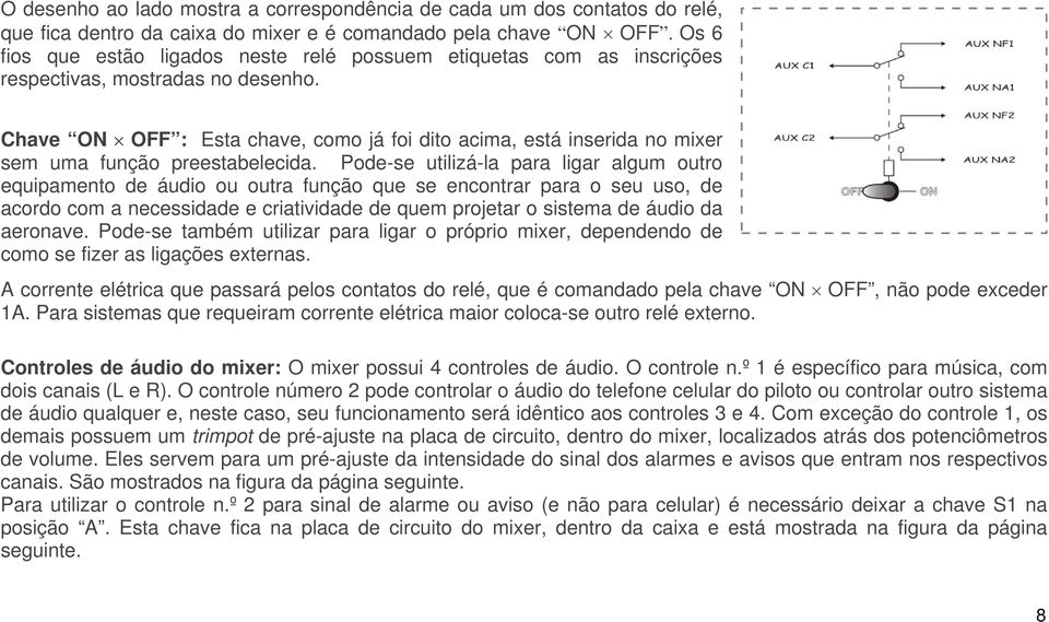 Chave ON OFF : Esta chave, como já foi dito acima, está inserida no mixer sem uma função preestabelecida.