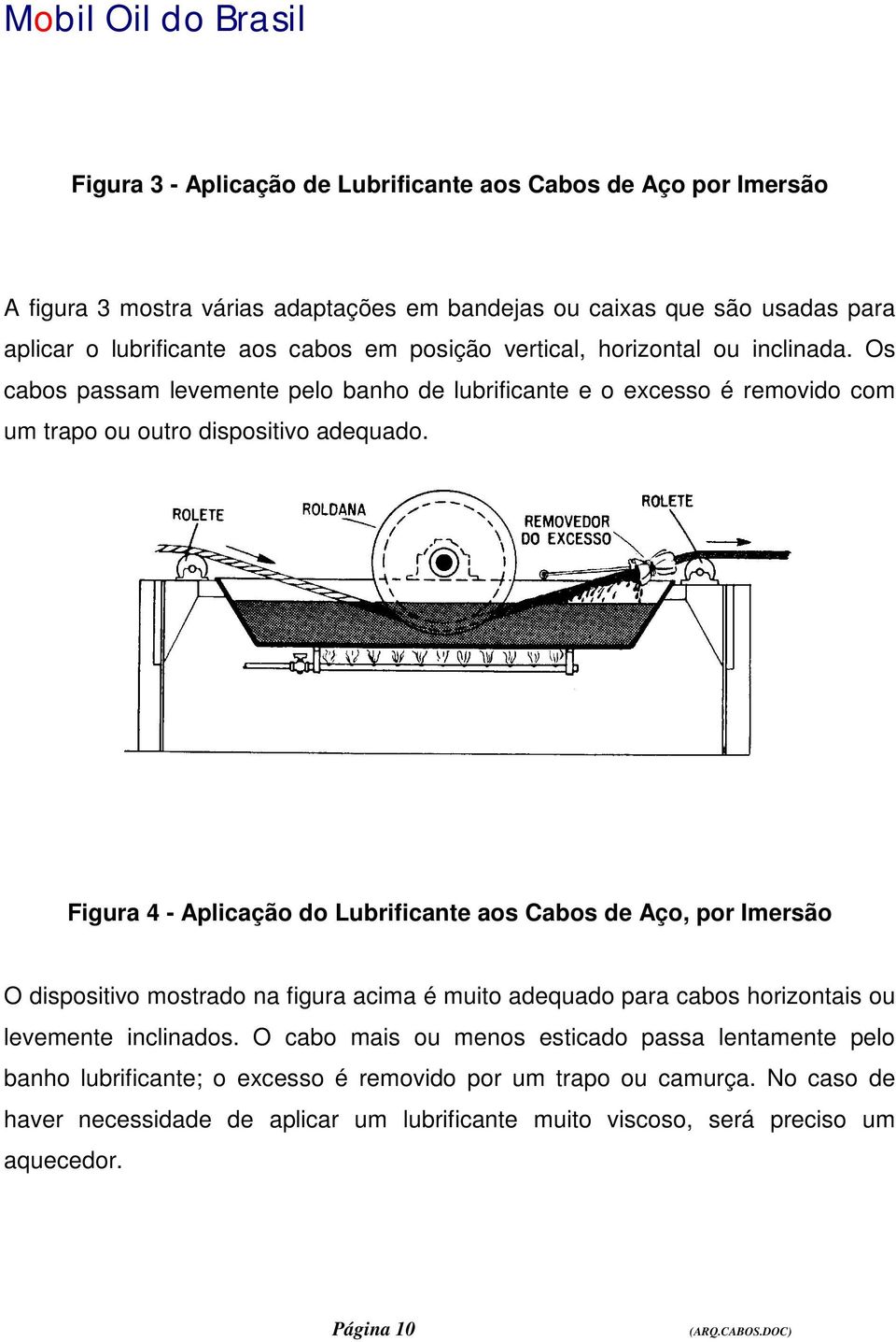 Figura 4 - Aplicação do Lubrificante aos Cabos de Aço, por Imersão O dispositivo mostrado na figura acima é muito adequado para cabos horizontais ou levemente inclinados.