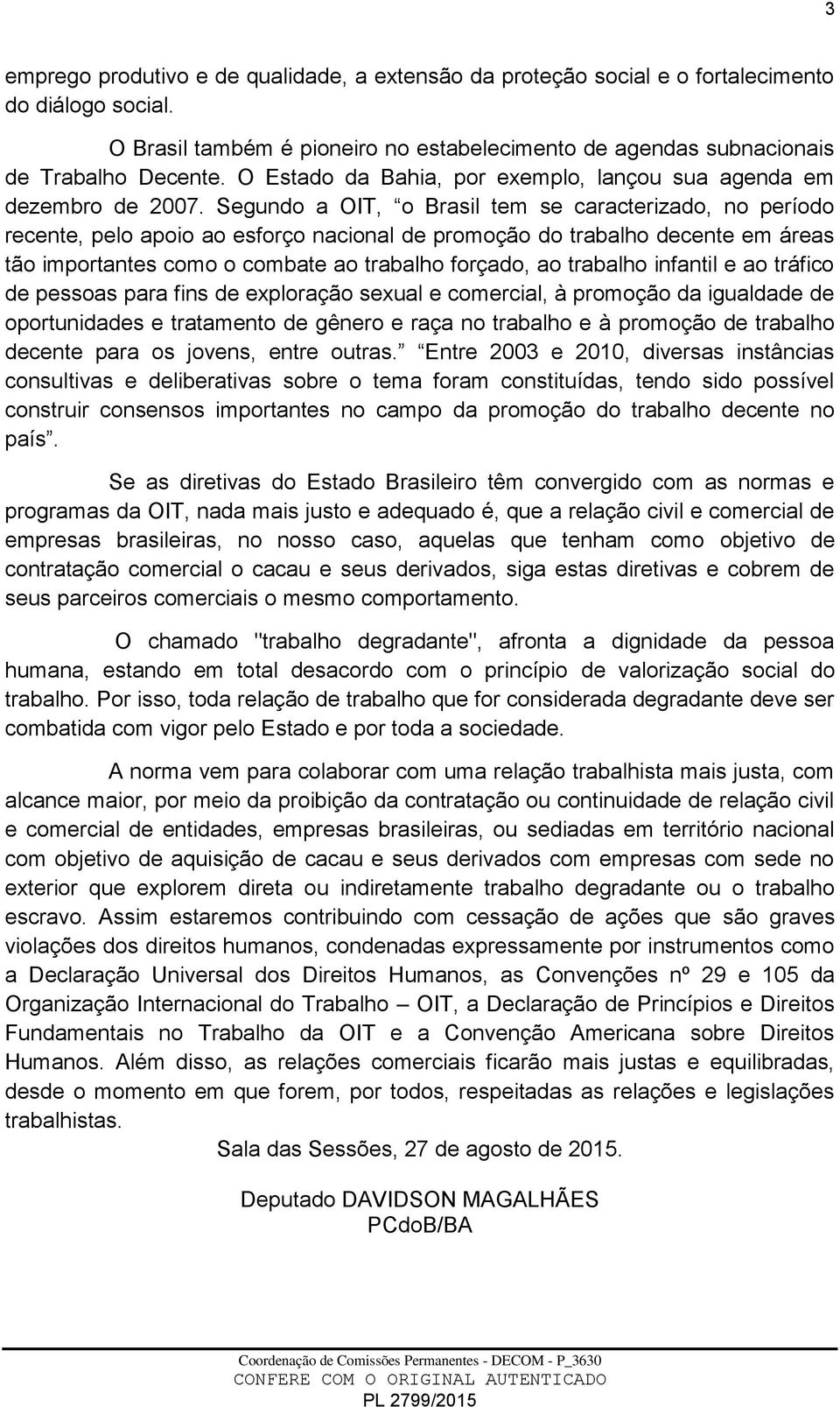 Segundo a OIT, o Brasil tem se caracterizado, no período recente, pelo apoio ao esforço nacional de promoção do trabalho decente em áreas tão importantes como o combate ao trabalho forçado, ao