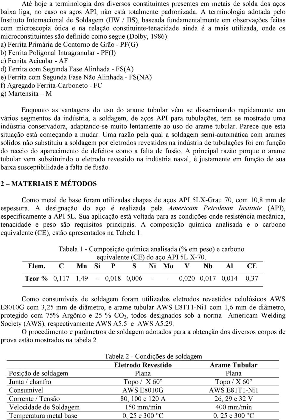 utilizada, onde os microconstituintes são definido como segue (Dolby, 1986): a) Ferrita Primária de Contorno de Grão - PF(G) b) Ferrita Poligonal Intragranular - PF(I) c) Ferrita Acicular - AF d)