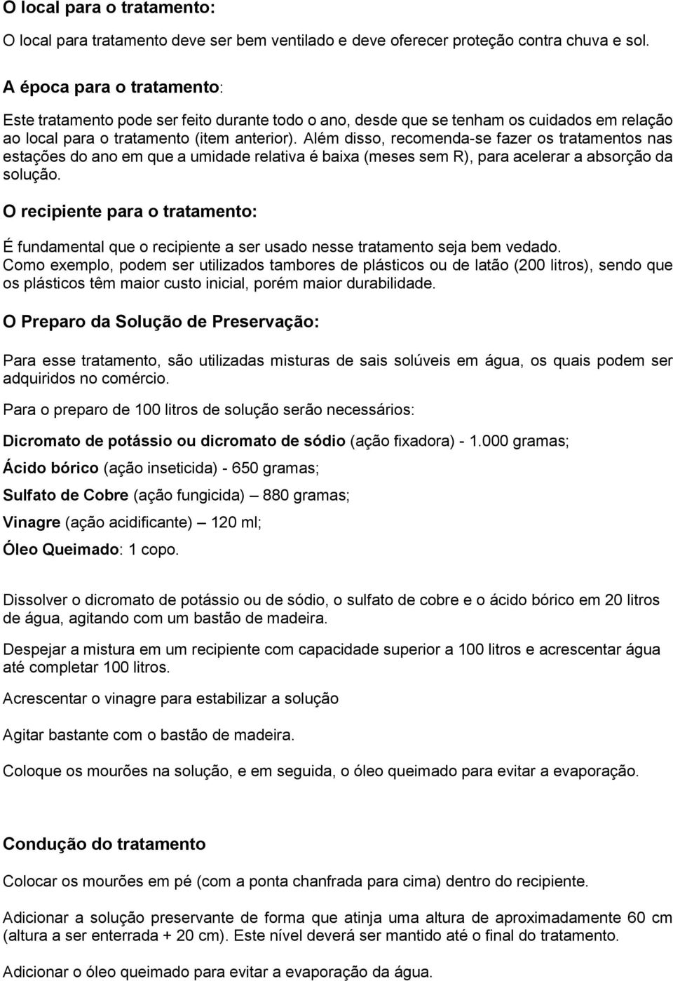 Além disso, recomenda-se fazer os tratamentos nas estações do ano em que a umidade relativa é baixa (meses sem R), para acelerar a absorção da solução.