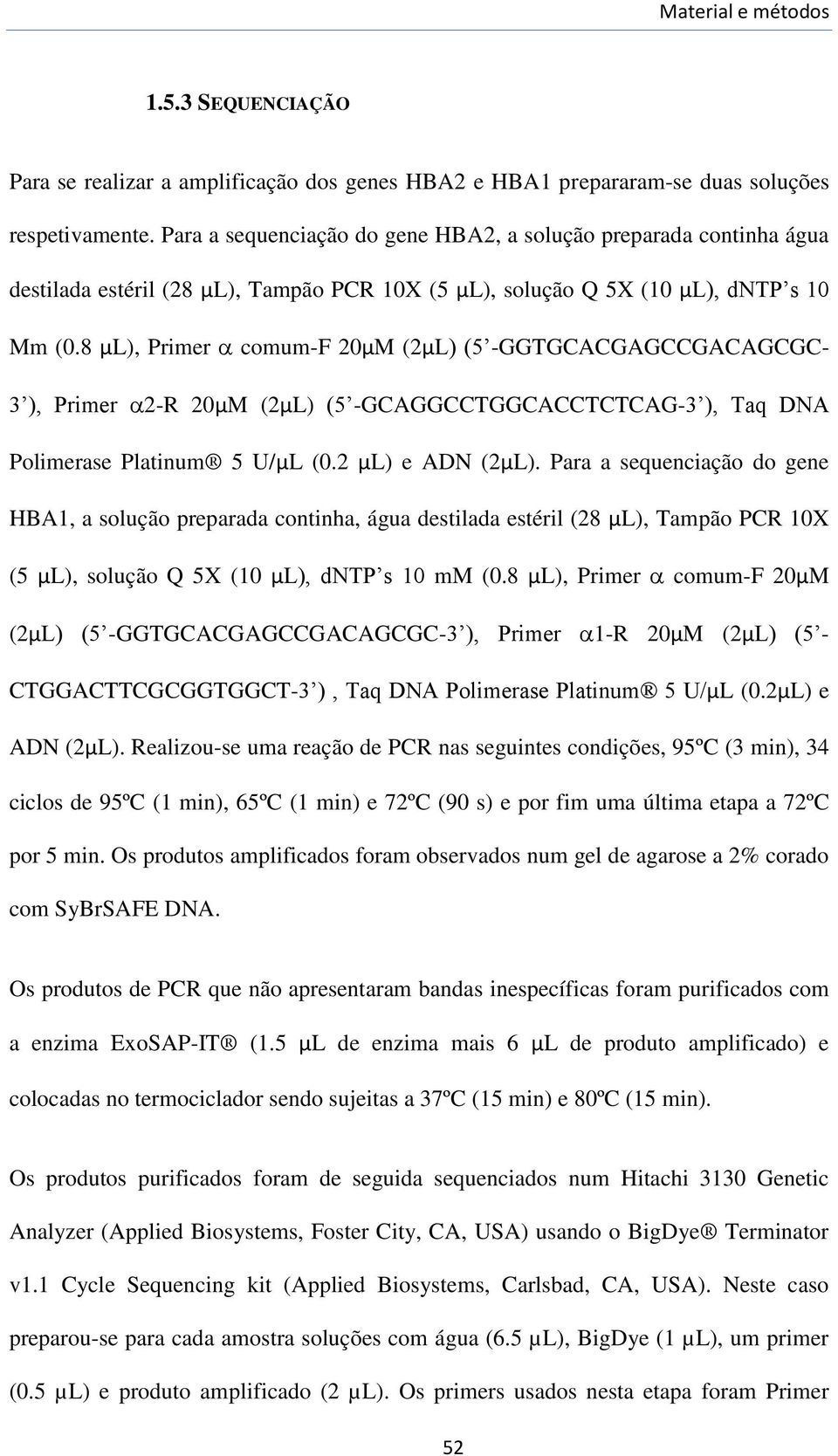 8 µl), Primer comum-f 20µM (2µL) (5 -GGTGCACGAGCCGACAGCGC- 3 ), Primer 2-R 20µM (2µL) (5 -GCAGGCCTGGCACCTCTCAG-3 ), Taq DNA Polimerase Platinum 5 U/µL (0.2 µl) e ADN (2µL).