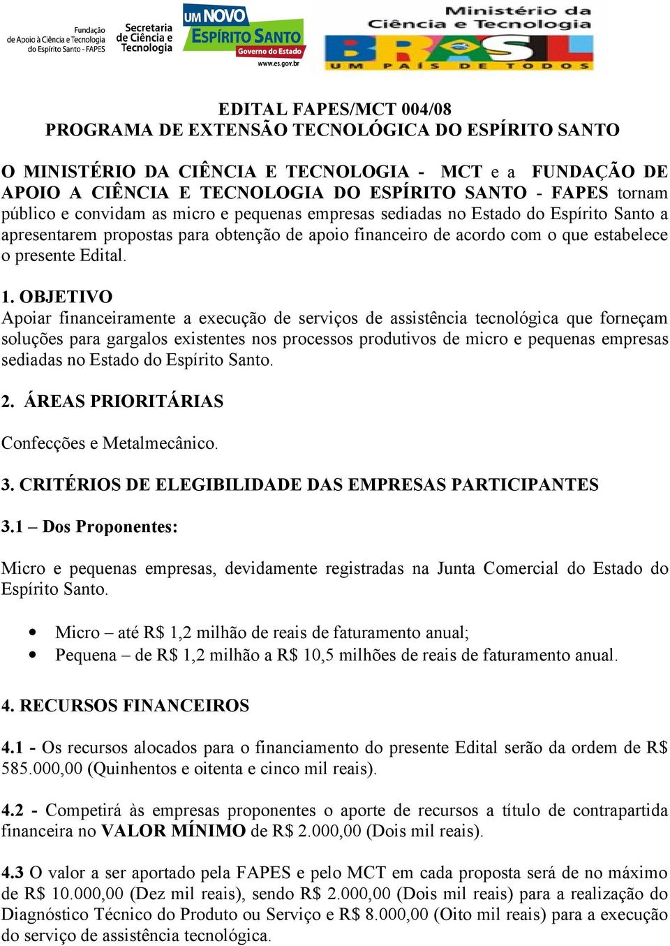 OBJETIVO Apoiar financeiramente a execução de serviços de assistência tecnológica que forneçam soluções para gargalos existentes nos processos produtivos de micro e pequenas empresas sediadas no