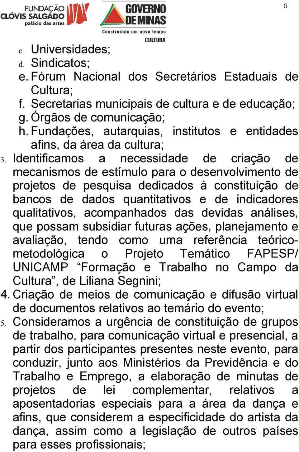 Identificamos a necessidade de criação de mecanismos de estímulo para o desenvolvimento de projetos de pesquisa dedicados à constituição de bancos de dados quantitativos e de indicadores