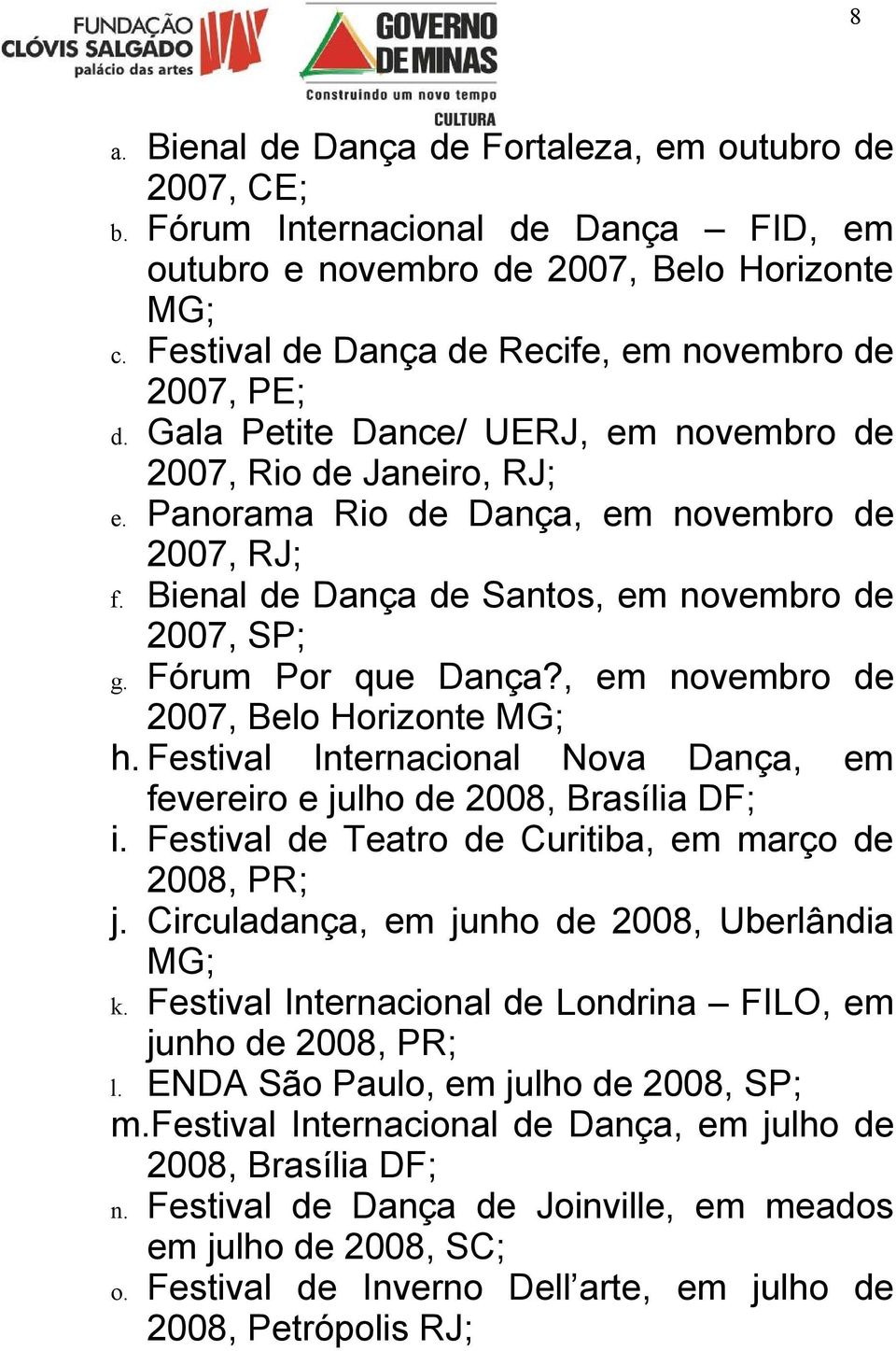 Bienal de Dança de Santos, em novembro de 2007, SP; g. Fórum Por que Dança?, em novembro de 2007, Belo Horizonte MG; h. Festival Internacional Nova Dança, em fevereiro e julho de 2008, Brasília DF; i.